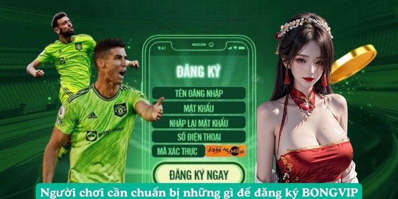 Người chơi cần chuẩn bị những gì để đăng ký BONGVIP