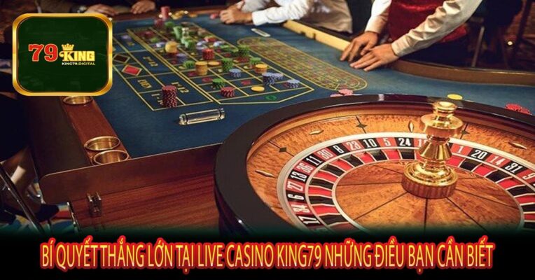 Bí Quyết Thắng Lớn Tại Live Casino King79 Những Điều Bạn Cần Biết