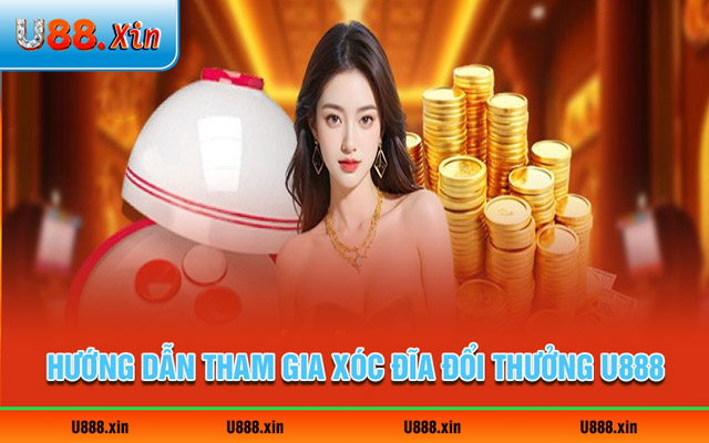 Cách chơi game xóc đĩa đổi thưởng U888 chi tiết nhất